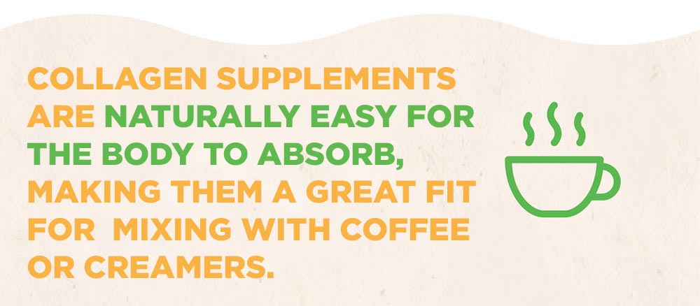 collagen supplements are naturally easy for the body to absorb making them get to mix with coffee or creamers